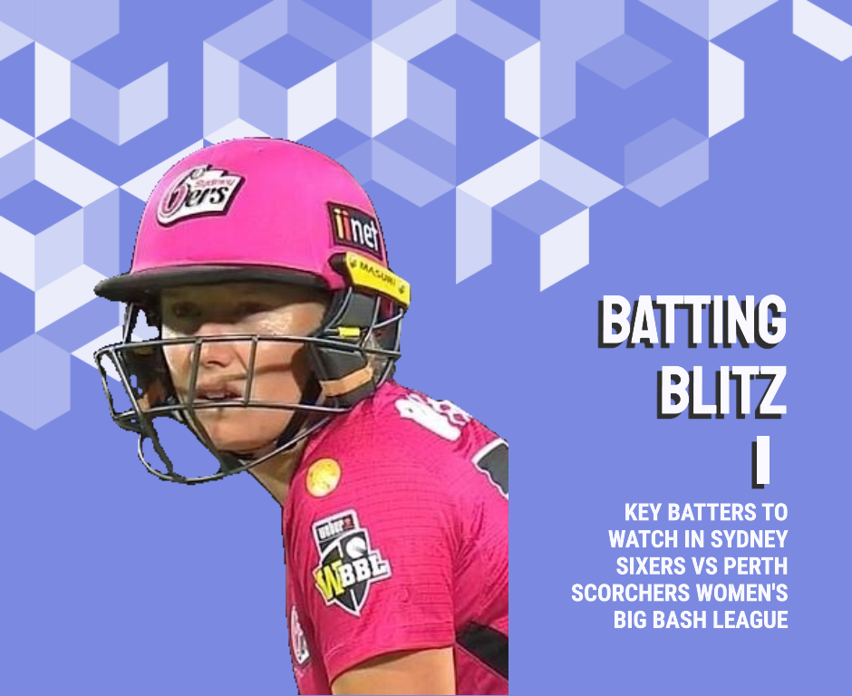 Batting Blitz: Key Batters to Watch in Sydney Sixers vs Perth Scorchers Women’s Big Bash League