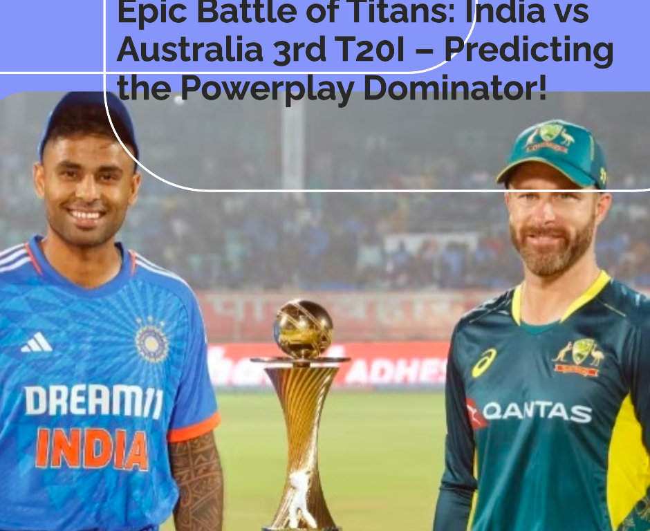 Epic Battle of Titans: India vs Australia 3rd T20I – Predicting the Powerplay Dominator!