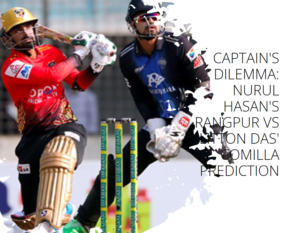 Captain's Dilemma: Nurul Hasan's Rangpur vs Litton Das' Comilla Prediction