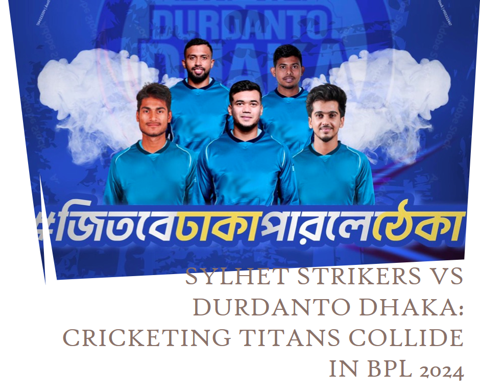 Sylhet Strikers vs Durdanto Dhaka: Cricketing Titans Collide in BPL 2024