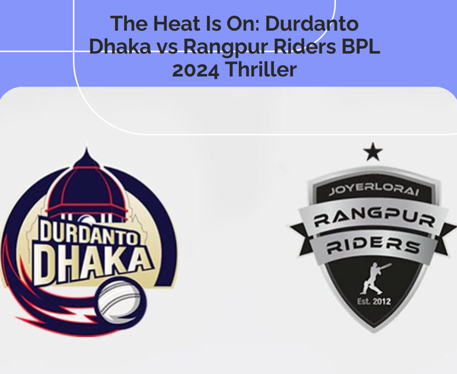 The Heat Is On: Durdanto Dhaka vs Rangpur Riders BPL 2024 Thriller