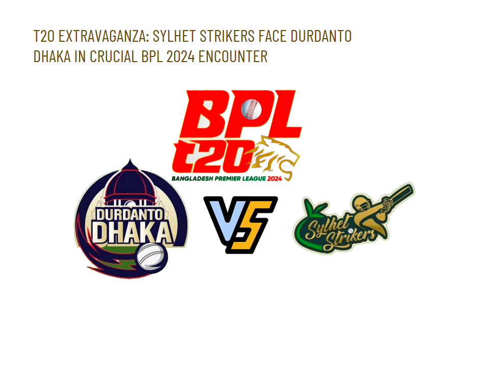 T20 Extravaganza: Sylhet Strikers Face Durdanto Dhaka in Crucial BPL 2024 Encounter